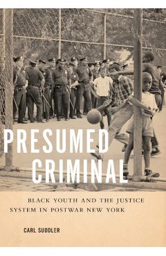 Poza produsului Presumed Criminal: Black Youth and the Justice System in Postwar New York - Carl Suddler