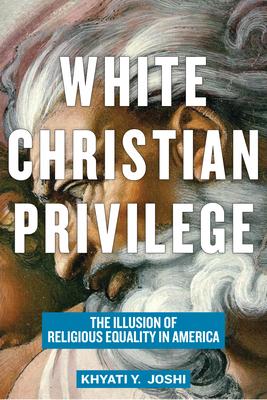 White Christian Privilege: The Illusion of Religious Equality in America - Khyati Y. Joshi