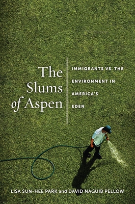 The Slums of Aspen: Immigrants vs. the Environment in Americaas Eden - Lisa Sun Park