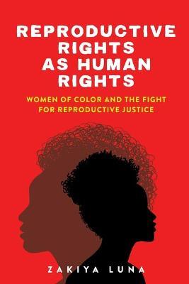 Reproductive Rights as Human Rights: Women of Color and the Fight for Reproductive Justice - Zakiya Luna