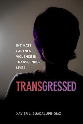 Transgressed: Intimate Partner Violence in Transgender Lives - Xavier L. Guadalupe-diaz