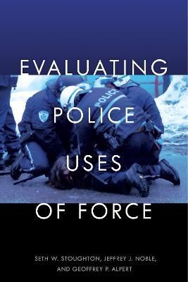 Evaluating Police Uses of Force - Seth W. Stoughton