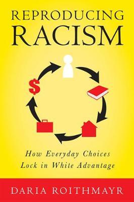 Reproducing Racism: How Everyday Choices Lock in White Advantage - Daria Roithmayr