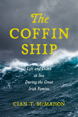 The Coffin Ship: Life and Death at Sea During the Great Irish Famine - Cian T. Mcmahon