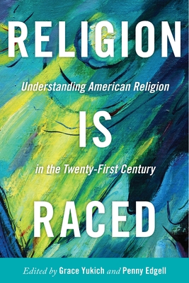 Religion Is Raced: Understanding American Religion in the Twenty-First Century - Grace Yukich