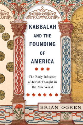 Kabbalah and the Founding of America: The Early Influence of Jewish Thought in the New World - Brian Ogren