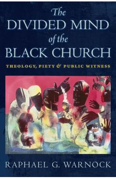 The Divided Mind of the Black Church: Theology, Piety, and Public Witness - Raphael G. Warnock