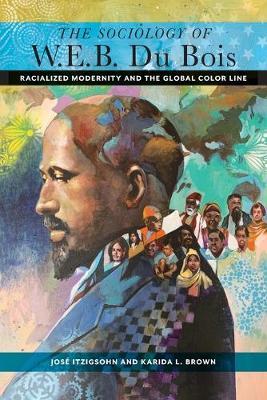 The Sociology of W. E. B. Du Bois: Racialized Modernity and the Global Color Line - Jos� Itzigsohn