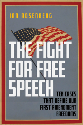 The Fight for Free Speech: Ten Cases That Define Our First Amendment Freedoms - Ian Rosenberg
