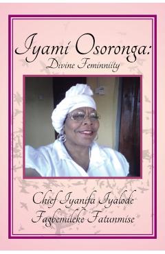 Iyami Osoronga: Divine Femininity: Divine Feminniity - Chief Fagbemileke Fatunmise