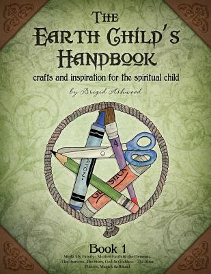 The Earth Child's Handbook - Book 1: Crafts and inspiration for the spiritual child. - Brigid Ashwood