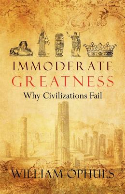 Immoderate Greatness: Why Civilizations Fail - William Ophuls