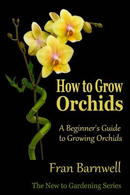 How to Grow Orchids: A Beginner's Guide to Growing Orchids - Fran Barnwell
