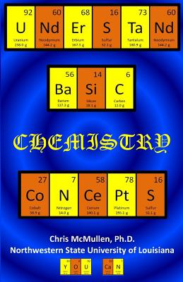 Understand Basic Chemistry Concepts: The Periodic Table, Chemical Bonds, Naming Compounds, Balancing Equations, and More - Chris Mcmullen Ph. D.