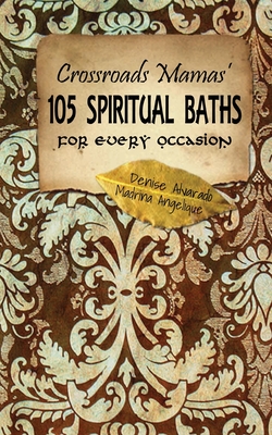 Crossroads Mamas' 105 Spiritual Baths for Every Occasion - Madrina Angelique