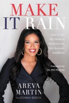 Make It Rain!: How to Use the Media to Revolutionize Your Business & Brand - Areva Martin