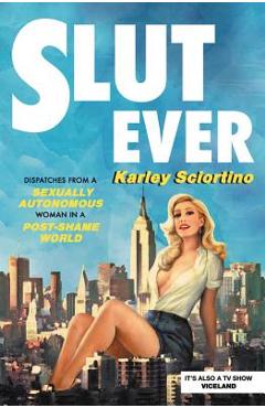 Coperta cărții 'Slutever: Dispatches from a Sexually Autonomous Woman in a Post-Shame World - Karley Sciortino'
