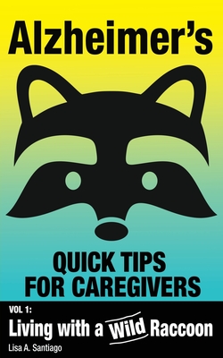Alzheimer's: Quick Tips for Caregivers: Vol. I: Living with a Wild Raccoon - Lisa A. Santiago