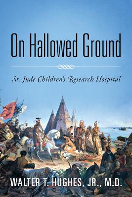 On Hallowed Ground: St. Jude Children's Research Hospital - Walter T. Hughes Jr. Md