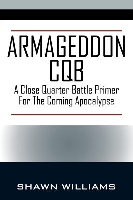 Armageddon CQB: A Close Quarter Battle Primer For The Coming Apocalypse - Shawn Williams