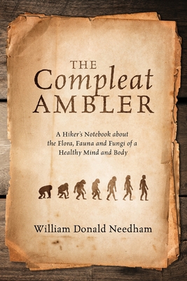 The Compleat Ambler: A Hiker's Notebook about the Flora, Fauna and Fungi of a Healthy Mind and Body - William Donald Needham