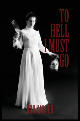 To Hell I Must Go: The True Story of Michigan's Lizzie Borden - Rod Sadler