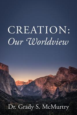 Creation: Our Worldview - Grady S. Mcmurtry