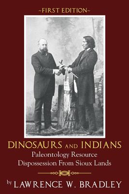 Dinosaurs and Indians: Paleontology Resource Dispossession from Sioux Lands - First Edition - Lawrence W. Bradley