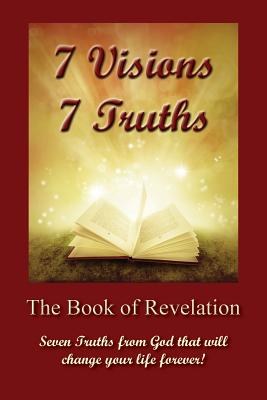 7 Visions 7 Truths: The Book of Revelation - Seven Truths from God That Will Change Your Life Forever. - David Scherbarth
