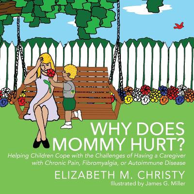 Why Does Mommy Hurt?: Helping Children Cope with the Challenges of Having a Caregiver with Chronic Pain, Fibromyalgia, or Autoimmune Disease - Elizabeth M. Christy