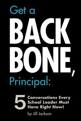 Get a Backbone, Principal: 5 Conversations Every School Leader Must Have Right Now! - Jill Jackson