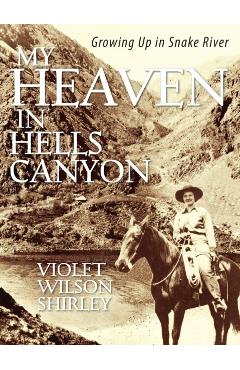 My Heaven in Hells Canyon: Growing Up in Snake River - Violet Wilson Shirley