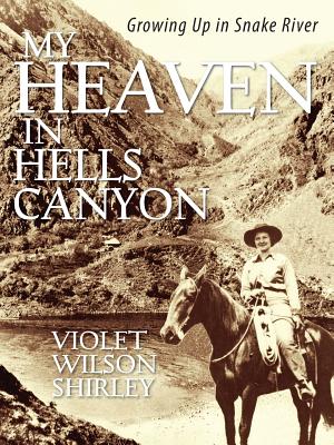 My Heaven in Hells Canyon: Growing Up in Snake River - Violet Wilson Shirley