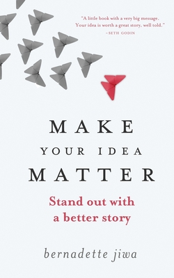 Make Your Idea Matter: Stand out with a better story - Bernadette Jiwa
