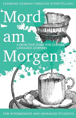 Learning German through Storytelling: Mord Am Morgen - a detective story for German language learners (includes exercises): for intermediate and advan - Andr� Klein