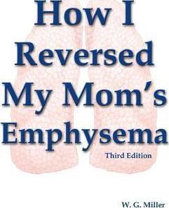 How I Reversed My Mom's Emphysema Third Edition - W. G. Miller