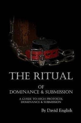 The Ritual of Dominance & Submission: A Guide to High Protocol Dominance & Submission - David English