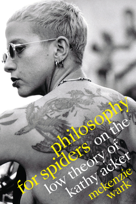 Philosophy for Spiders: On the Low Theory of Kathy Acker - Mckenzie Wark