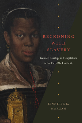 Reckoning with Slavery: Gender, Kinship, and Capitalism in the Early Black Atlantic - Jennifer L. Morgan