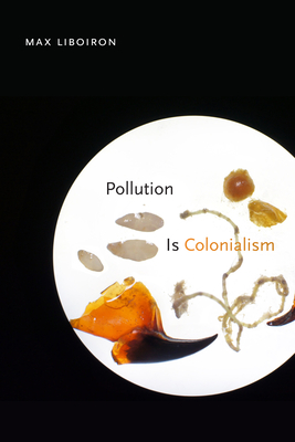 Pollution Is Colonialism - Max Liboiron