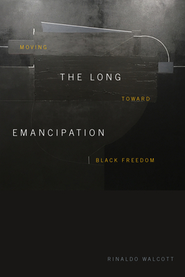 The Long Emancipation: Moving Toward Black Freedom - Rinaldo Walcott