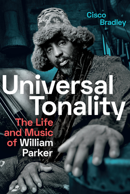 Universal Tonality: The Life and Music of William Parker - Cisco Bradley
