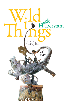 Wild Things: The Disorder of Desire - Jack Halberstam