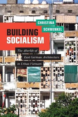 Building Socialism: The Afterlife of East German Architecture in Urban Vietnam - Christina Schwenkel