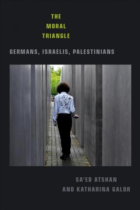 The Moral Triangle: Germans, Israelis, Palestinians - Sa'ed Atshan