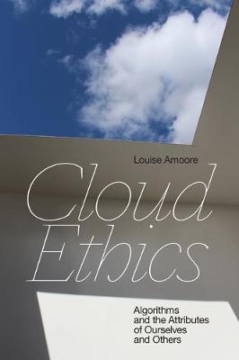 Cloud Ethics: Algorithms and the Attributes of Ourselves and Others - Louise Amoore
