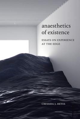 Anaesthetics of Existence: Essays on Experience at the Edge - Cressida J. Heyes