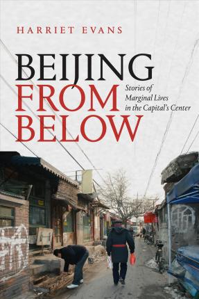 Beijing from Below: Stories of Marginal Lives in the Capital's Center - Harriet Evans