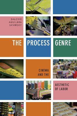 The Process Genre: Cinema and the Aesthetic of Labor - Salom� Aguilera Skvirsky