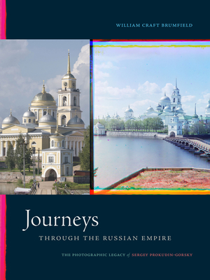 Journeys Through the Russian Empire: The Photographic Legacy of Sergey Prokudin-Gorsky - William Craft Brumfield